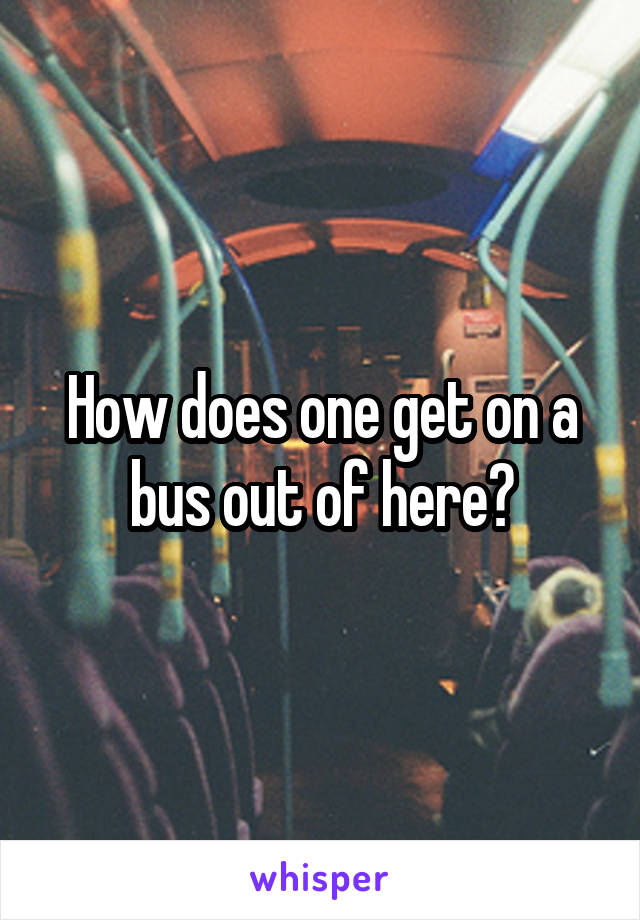 How does one get on a bus out of here?