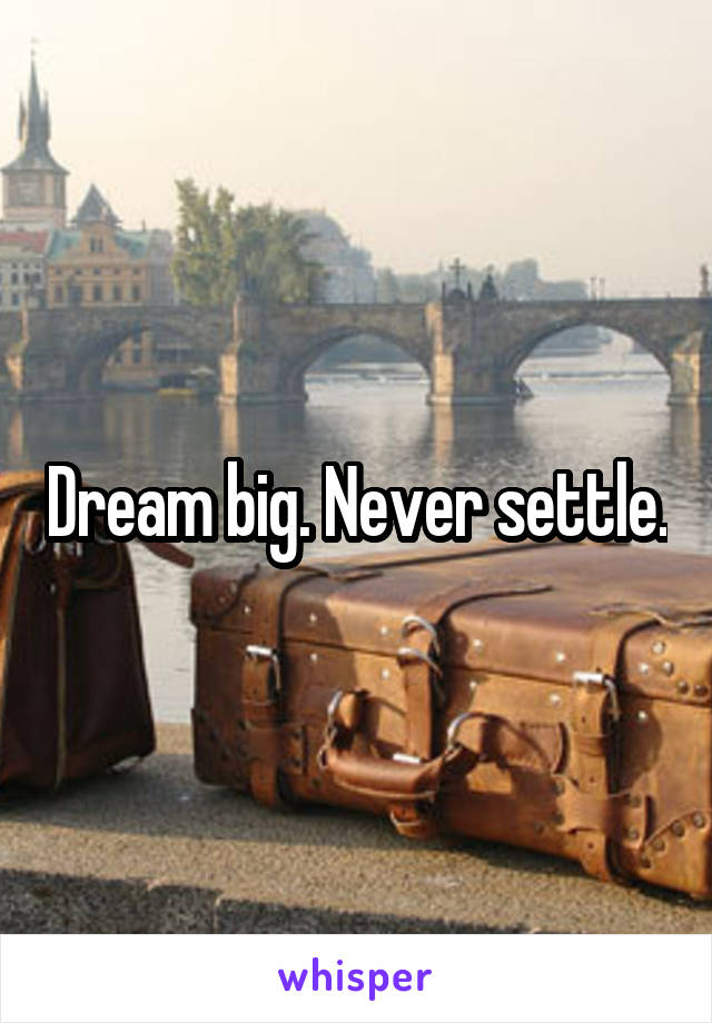 Dream big. Never settle.