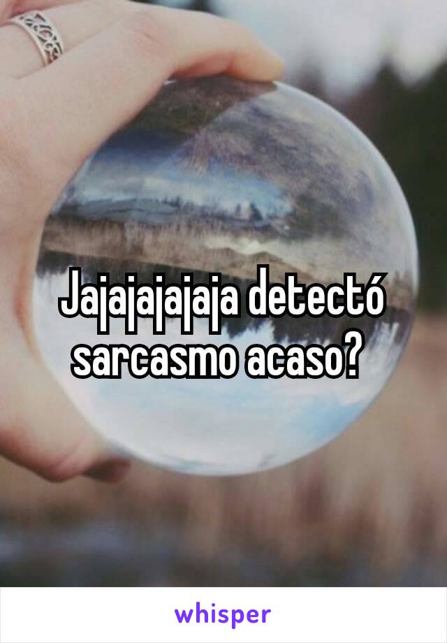 Jajajajajaja detectó sarcasmo acaso? 