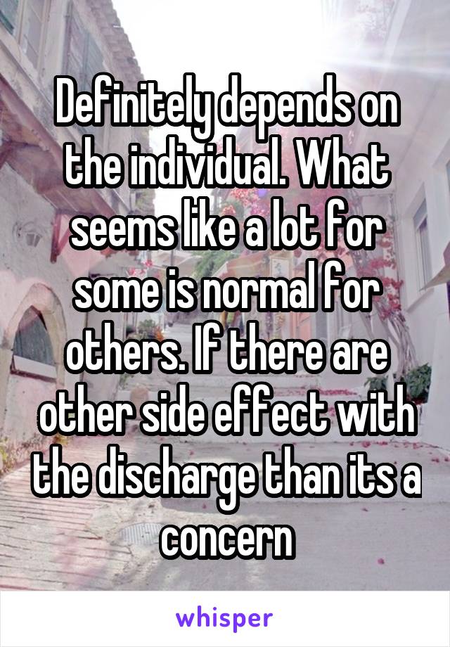 Definitely depends on the individual. What seems like a lot for some is normal for others. If there are other side effect with the discharge than its a concern