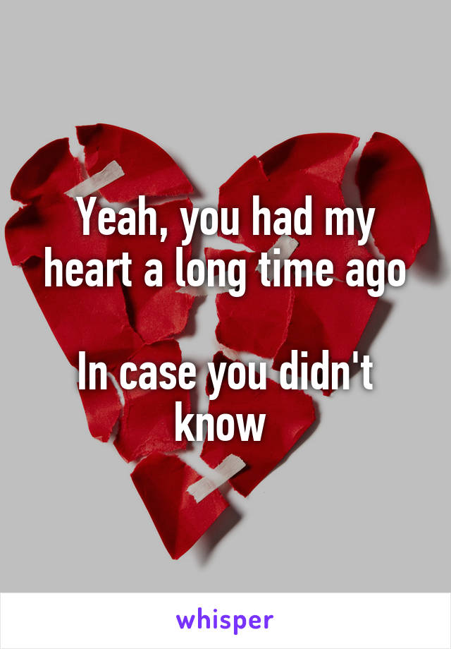 Yeah, you had my heart a long time ago

In case you didn't know 