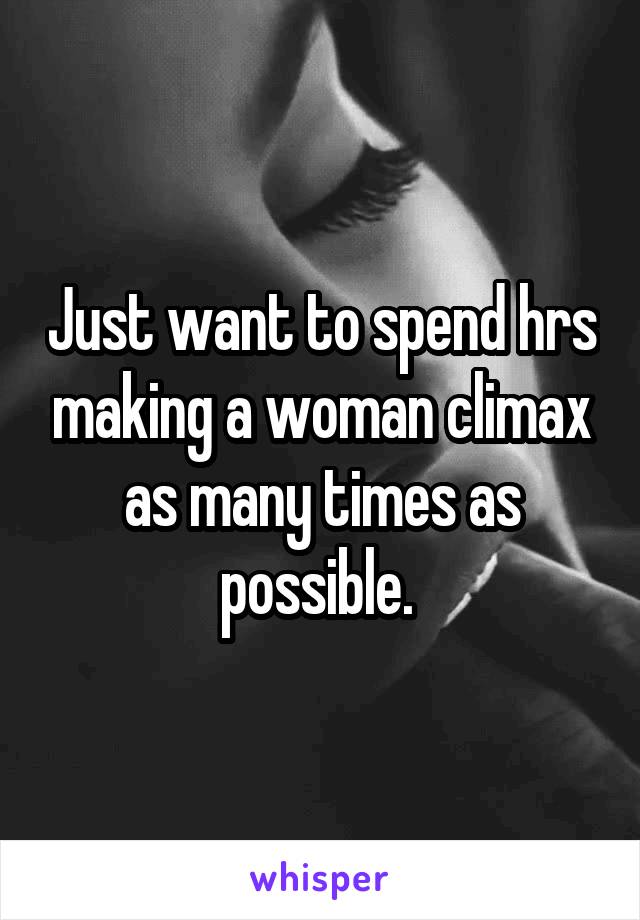 Just want to spend hrs making a woman climax as many times as possible. 