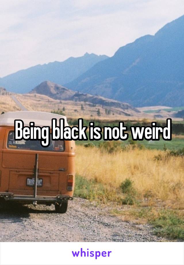 Being black is not weird