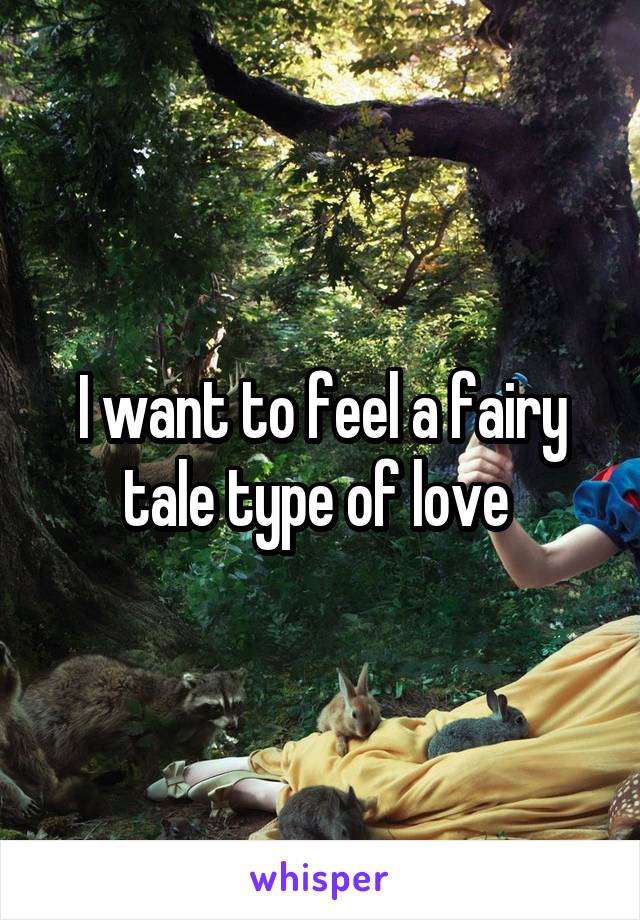 I want to feel a fairy tale type of love 