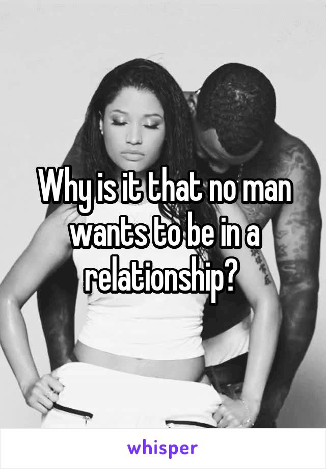 Why is it that no man wants to be in a relationship? 