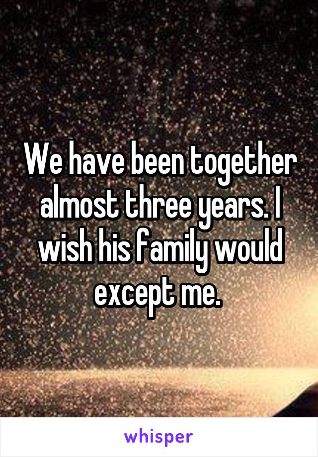 We have been together almost three years. I wish his family would except me. 