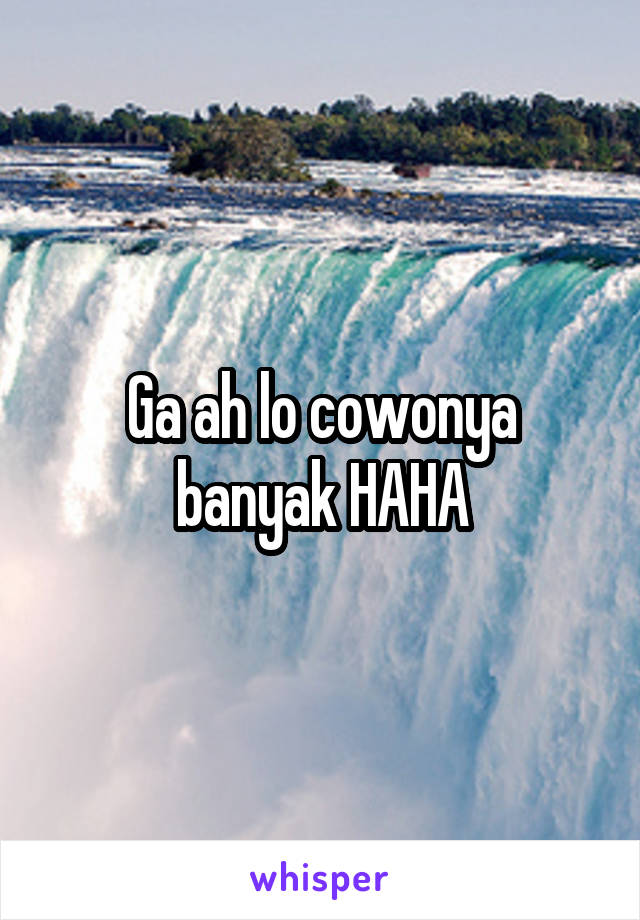 Ga ah lo cowonya banyak HAHA