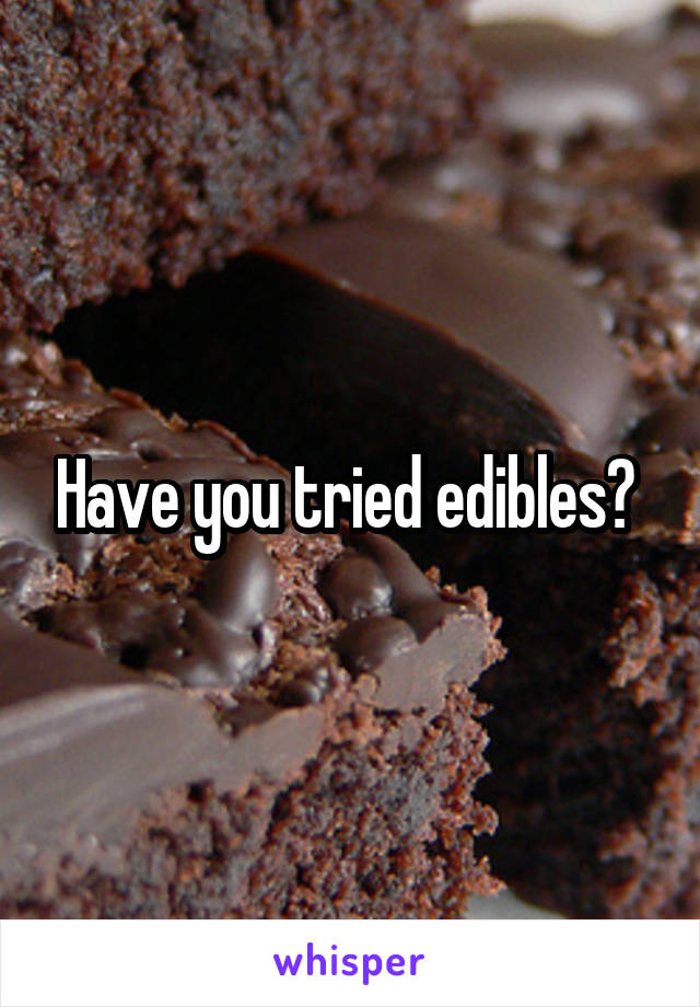 Have you tried edibles? 