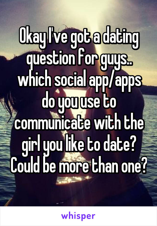 Okay I've got a dating question for guys.. which social app/apps do you use to communicate with the girl you like to date? Could be more than one? 