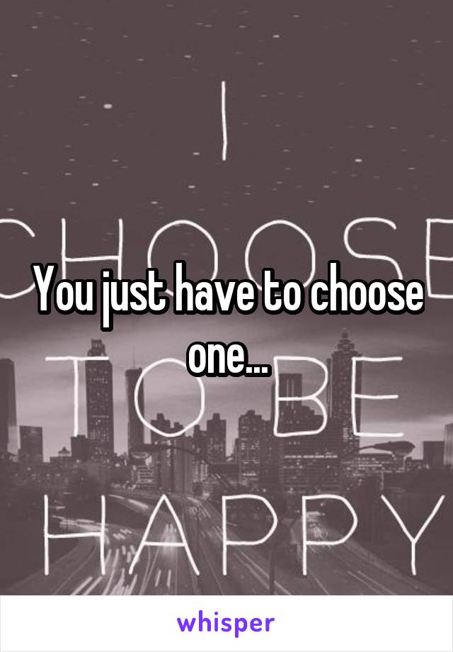 You just have to choose one...