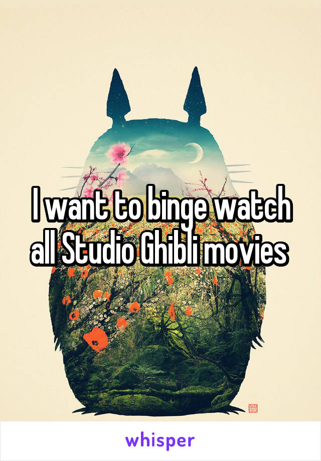 I want to binge watch all Studio Ghibli movies 