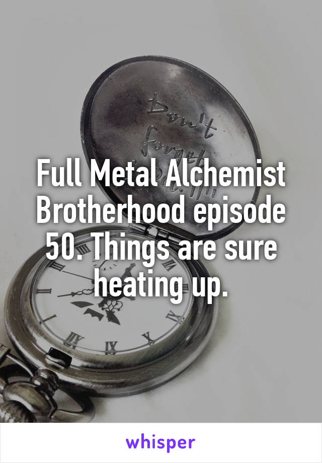 Full Metal Alchemist Brotherhood episode 50. Things are sure heating up.