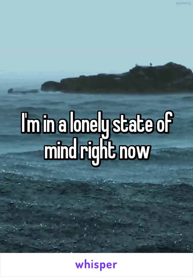 I'm in a lonely state of mind right now