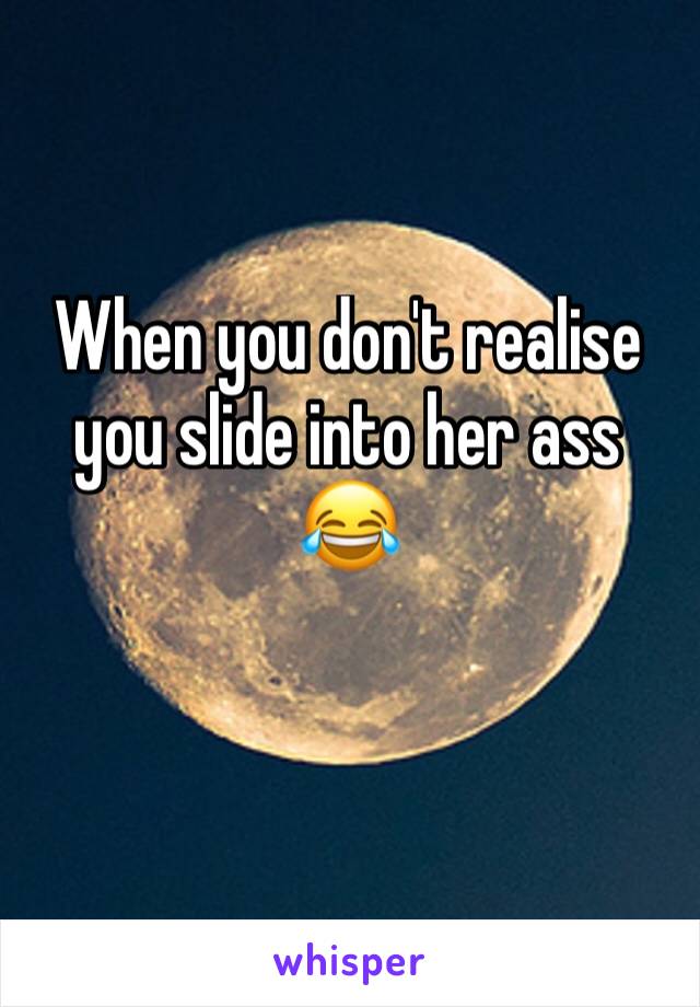 When you don't realise you slide into her ass 😂