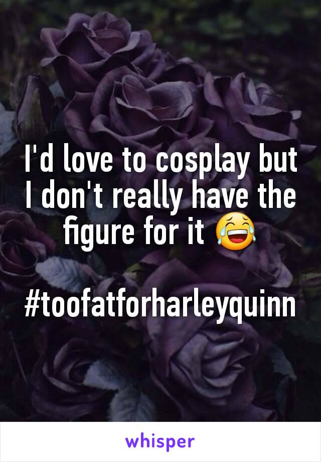 I'd love to cosplay but I don't really have the figure for it 😂

#toofatforharleyquinn