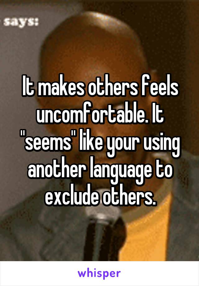 It makes others feels uncomfortable. It "seems" like your using another language to exclude others.