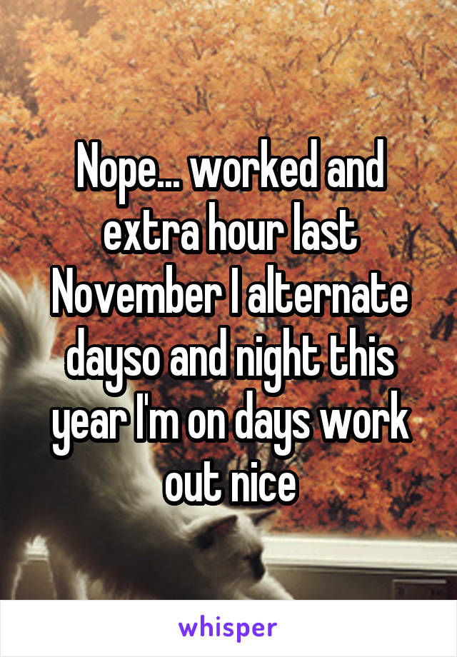 Nope... worked and extra hour last November I alternate dayso and night this year I'm on days work out nice