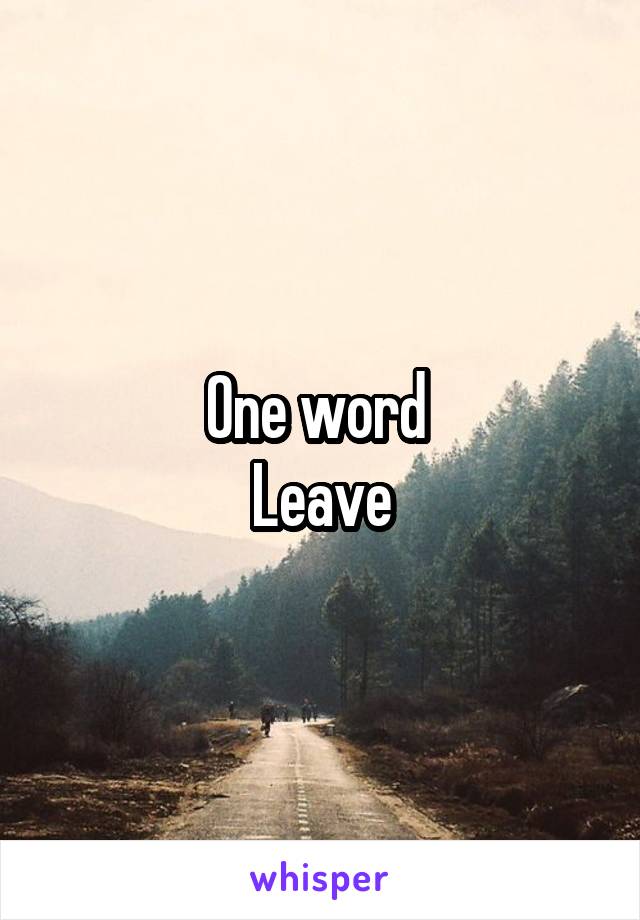 One word 
Leave