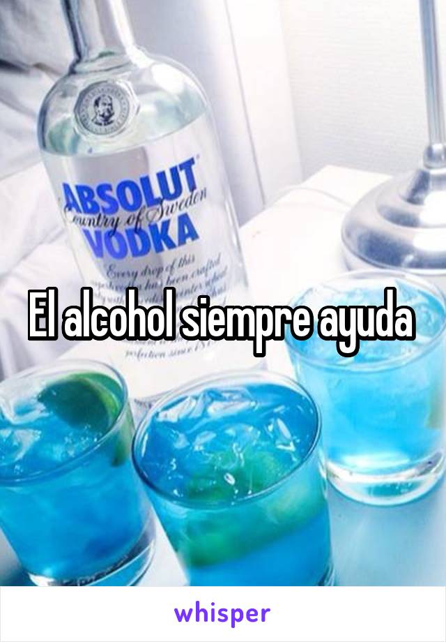 El alcohol siempre ayuda 