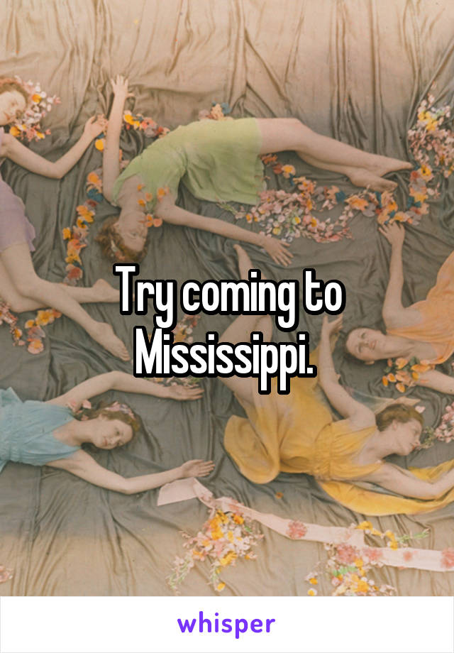 Try coming to Mississippi. 