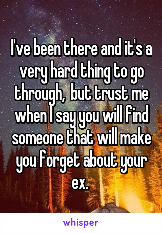 I've been there and it's a very hard thing to go through,  but trust me when I say you will find someone that will make you forget about your ex. 