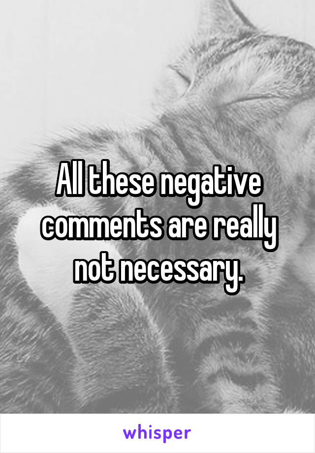 All these negative comments are really not necessary.