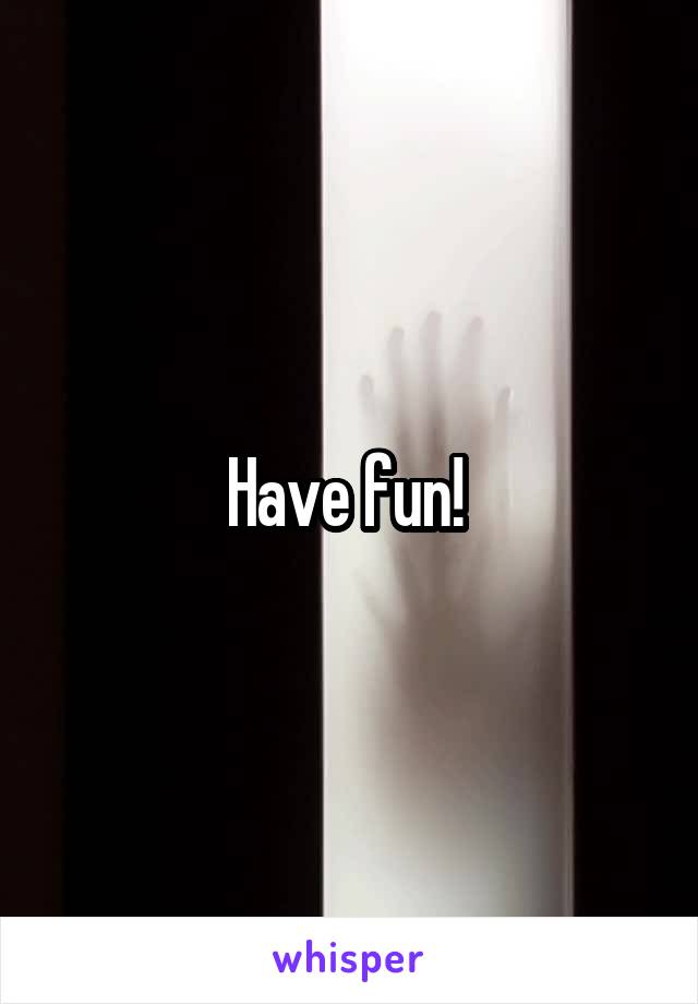 Have fun! 