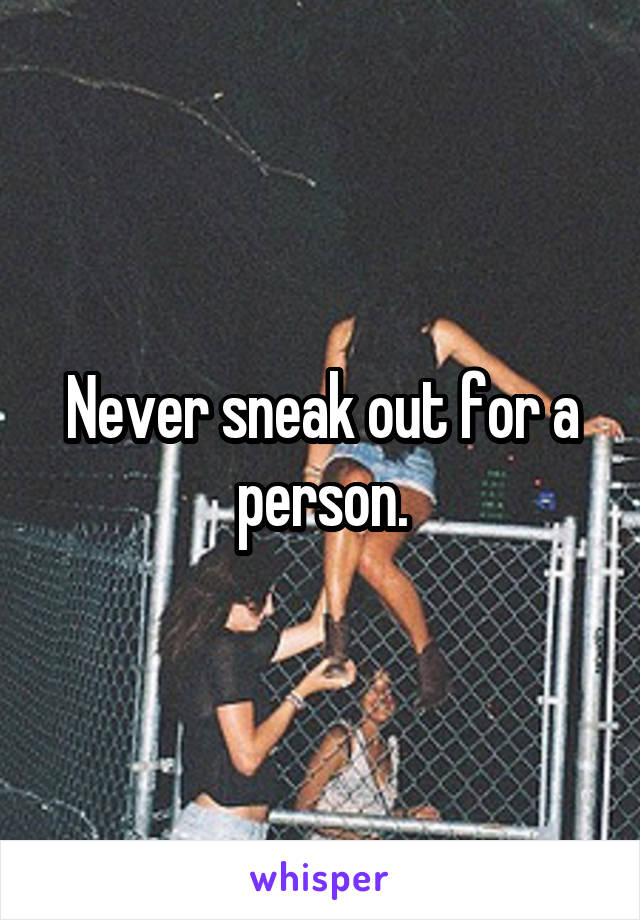 Never sneak out for a person.