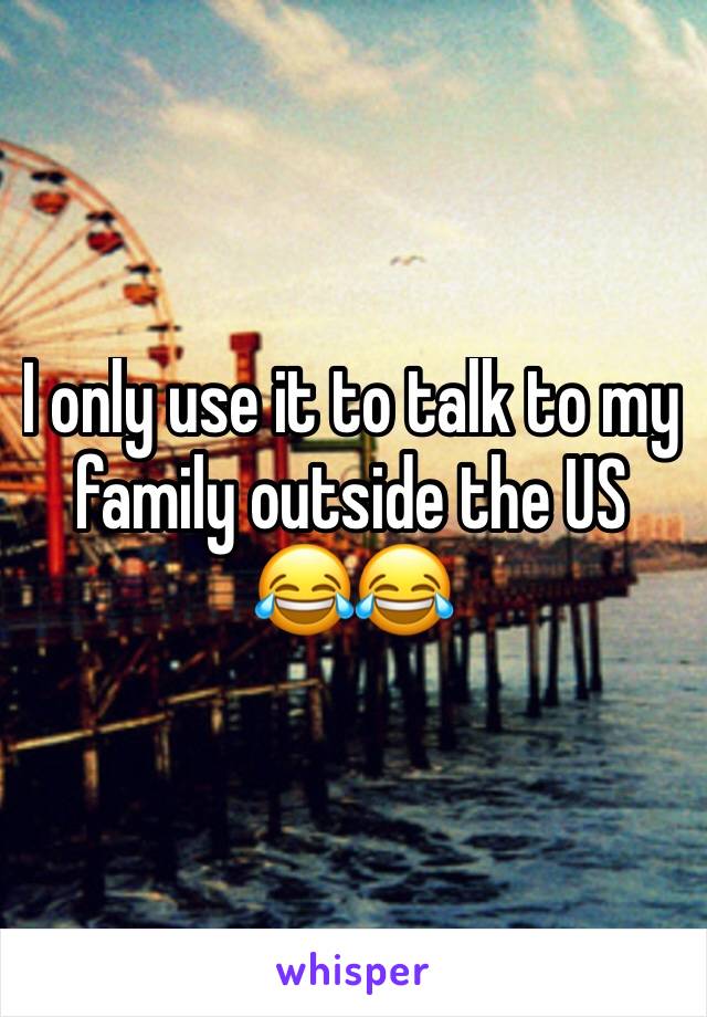 I only use it to talk to my family outside the US 😂😂