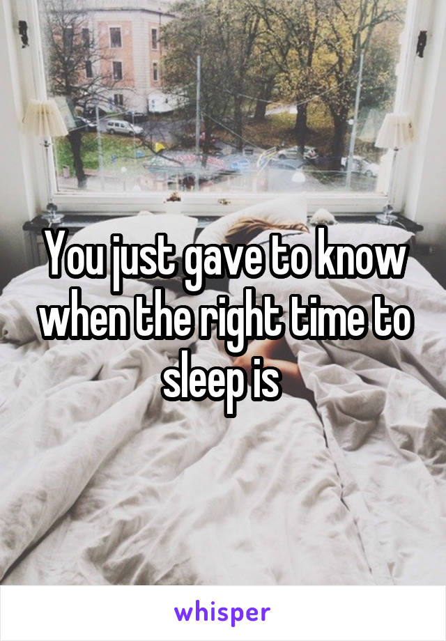 You just gave to know when the right time to sleep is 