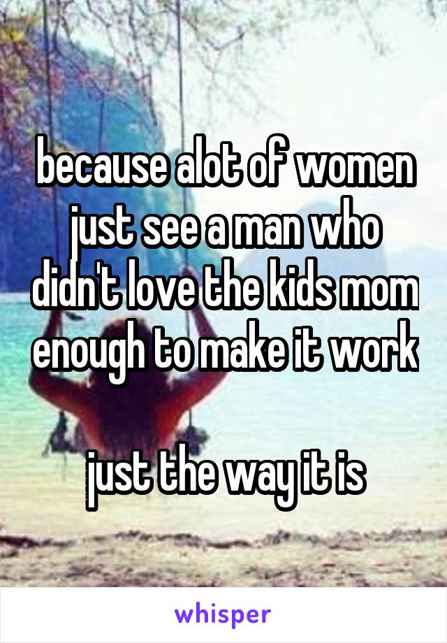 because alot of women just see a man who didn't love the kids mom enough to make it work

just the way it is