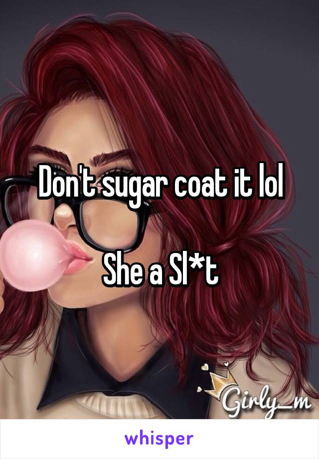 Don't sugar coat it lol

She a Sl*t