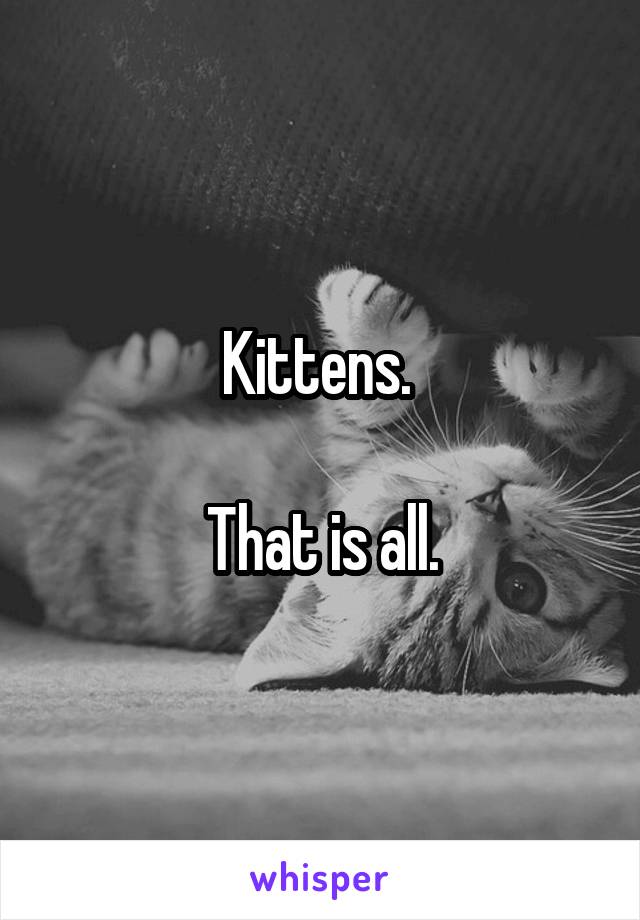 Kittens. 

That is all.