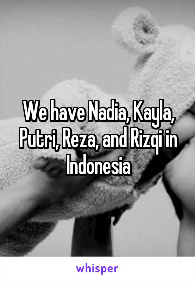 We have Nadia, Kayla, Putri, Reza, and Rizqi in Indonesia