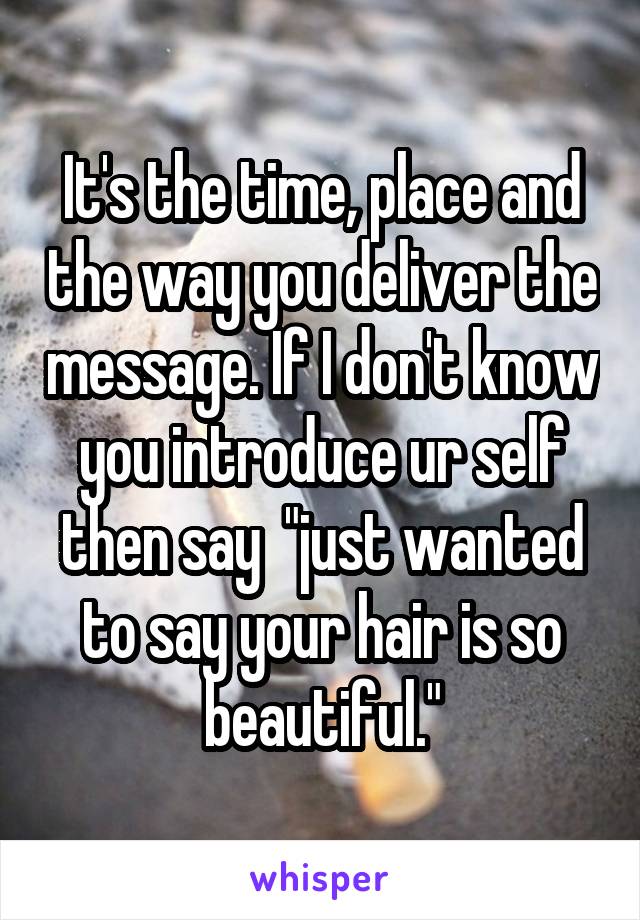 It's the time, place and the way you deliver the message. If I don't know you introduce ur self then say  "just wanted to say your hair is so beautiful."