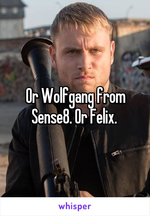 Or Wolfgang from Sense8. Or Felix. 