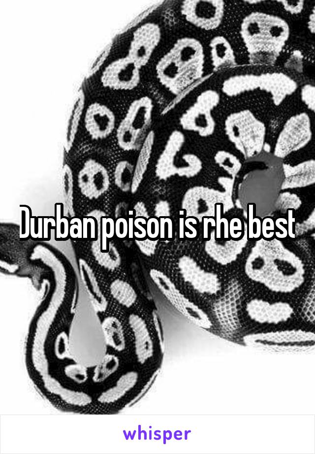 Durban poison is rhe best