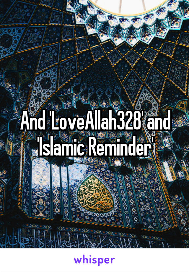 And 'LoveAllah328' and 'Islamic Reminder'