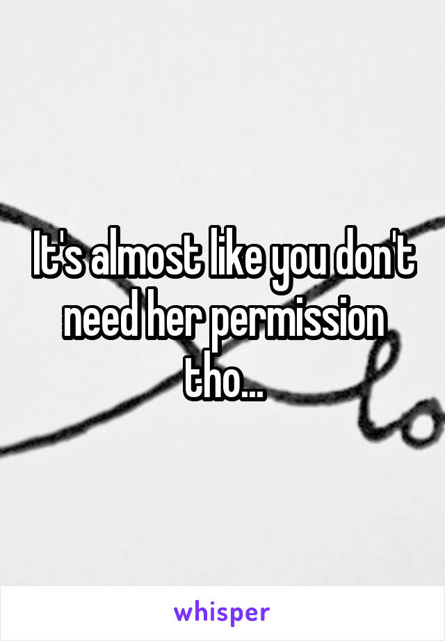 It's almost like you don't need her permission tho...