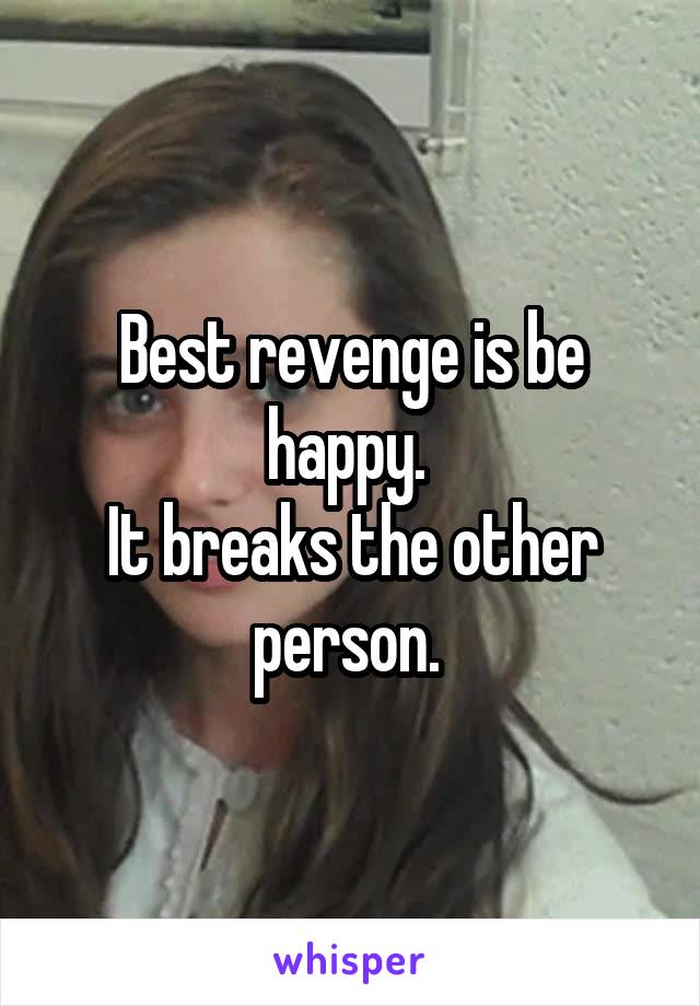 Best revenge is be happy. 
It breaks the other person. 