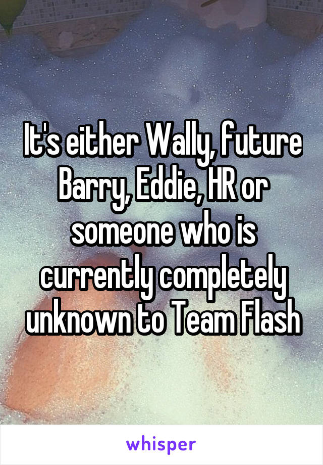 It's either Wally, future Barry, Eddie, HR or someone who is currently completely unknown to Team Flash