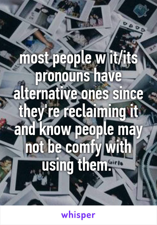 most people w it/its pronouns have alternative ones since they're reclaiming it and know people may not be comfy with using them. 