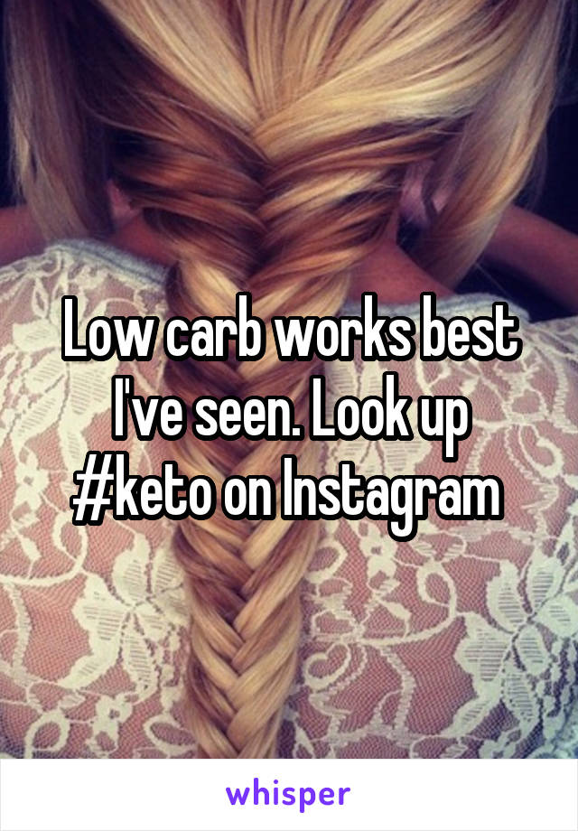 Low carb works best I've seen. Look up #keto on Instagram 