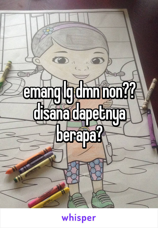 emang lg dmn non?? disana dapetnya berapa?