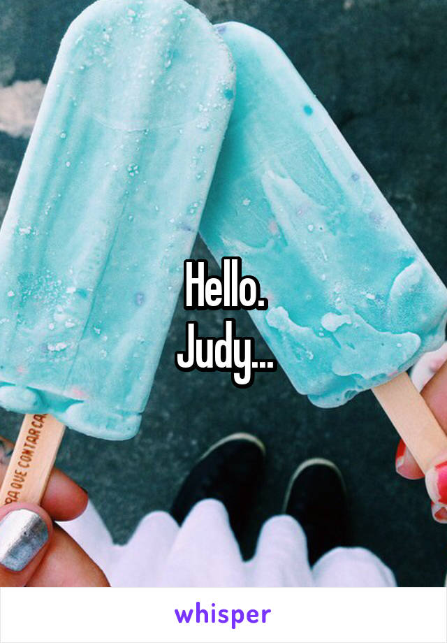 Hello.
Judy...