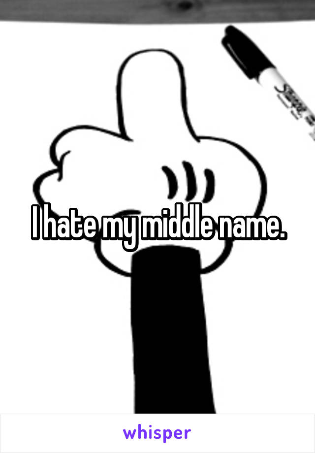 I hate my middle name.