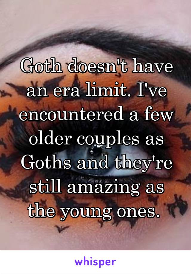Goth doesn't have an era limit. I've encountered a few older couples as Goths and they're still amazing as the young ones. 