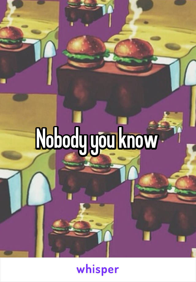 Nobody you know 