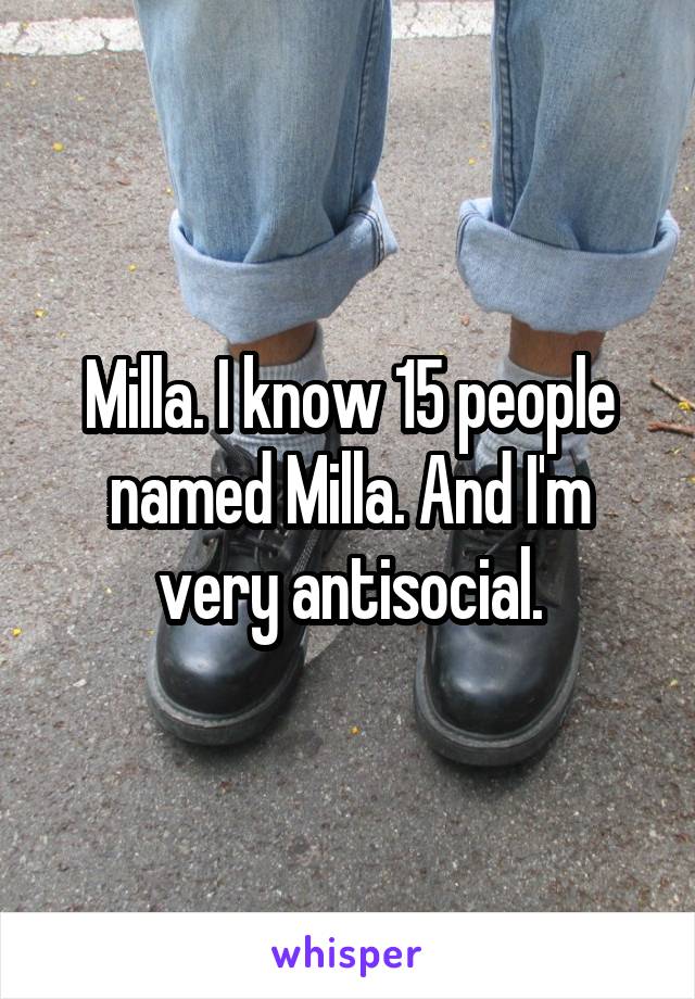 Milla. I know 15 people named Milla. And I'm very antisocial.