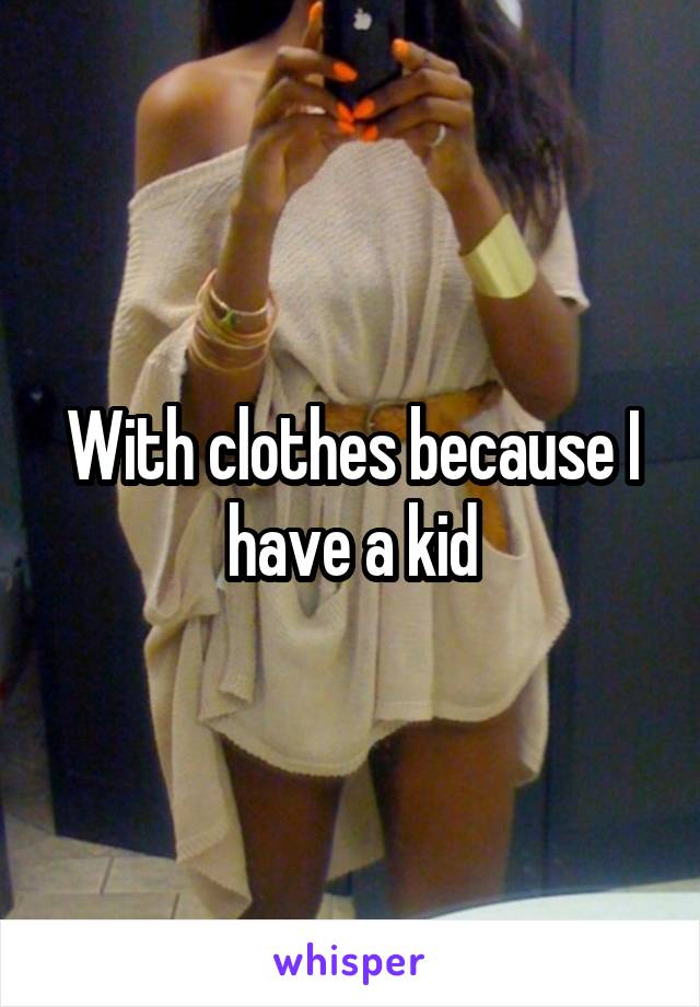 With clothes because I have a kid